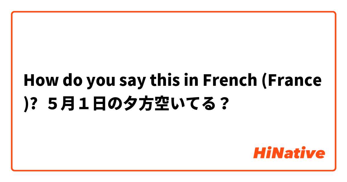 How Do You Say ５月１日の夕方空いてる In French France Hinative
