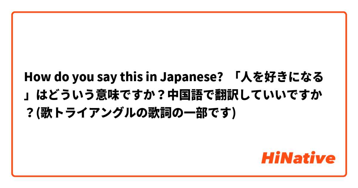 How Do You Say 人を好きになる はどういう意味ですか 中国語で翻訳していいですか 歌トライアングルの歌詞の一部です In Japanese Hinative