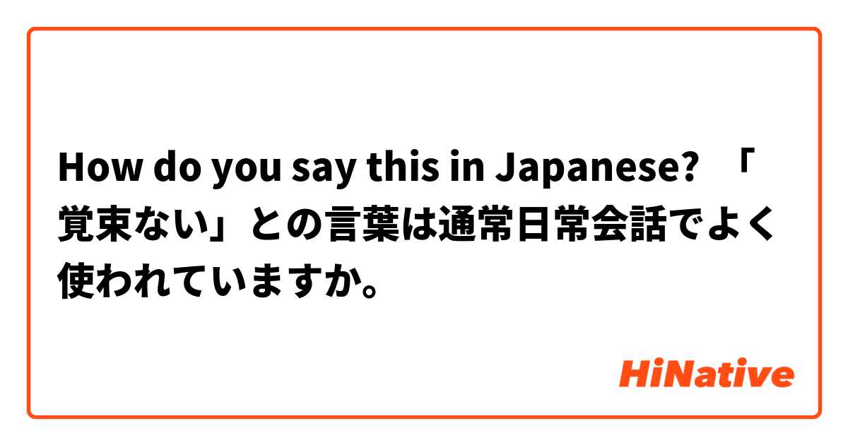 How Do You Say 覚束ない との言葉は通常日常会話でよく使われていますか In Japanese Hinative