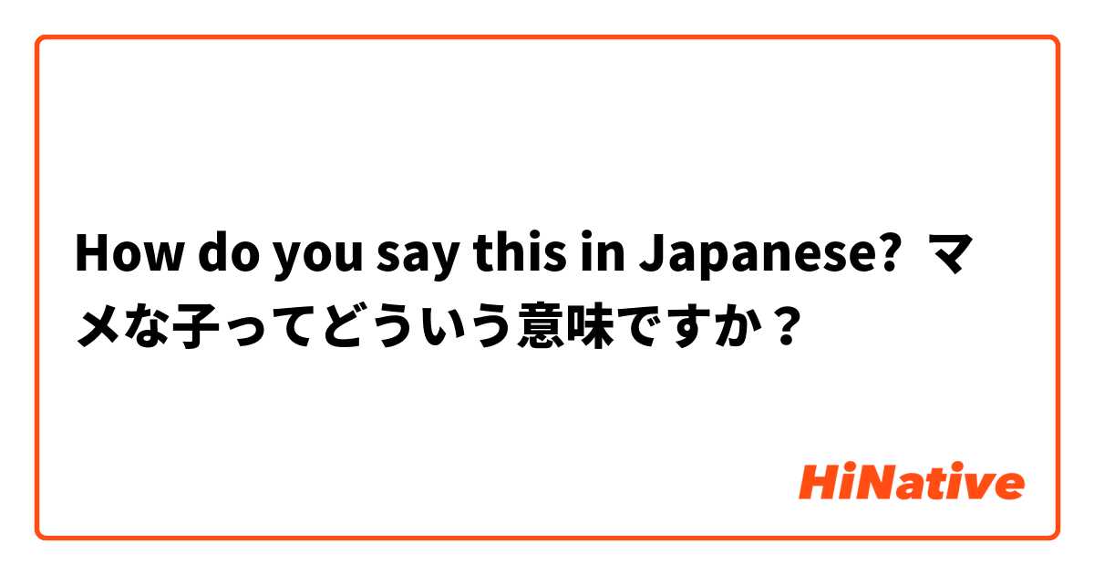 How Do You Say マメな子ってどういう意味ですか In Japanese Hinative
