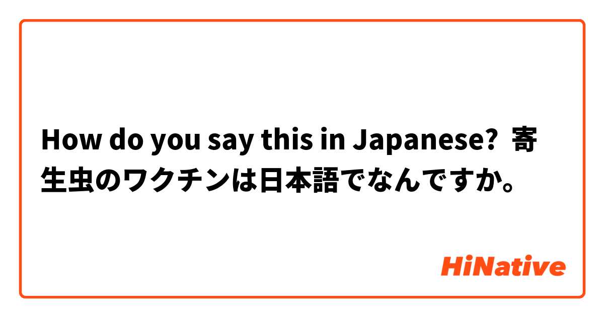 How Do You Say 寄生虫のワクチンは日本語でなんですか In Japanese Hinative