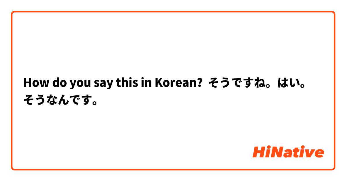 How Do You Say そうですね はい そうなんです In Korean Hinative