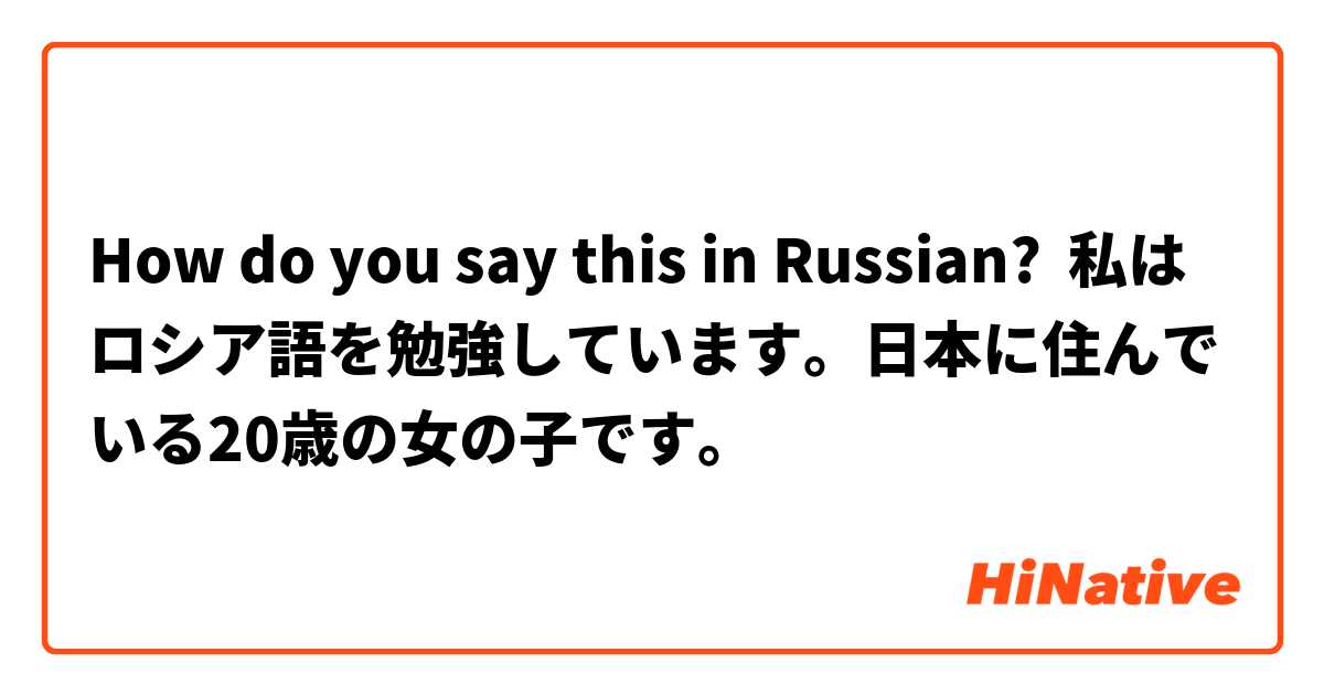 How Do You Say 私はロシア語を勉強しています 日本に住んでいる歳の女の子です In Russian Hinative