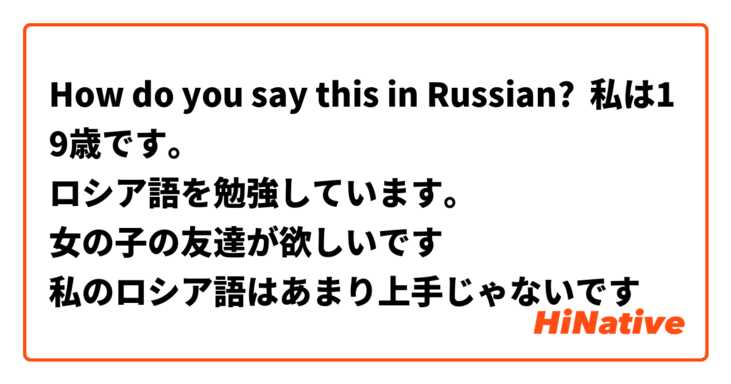 How Do You Say 私は19歳です ロシア語を勉強しています 女の子の友達が欲しいです 私のロシア語はあまり上手じゃないです In Russian Hinative