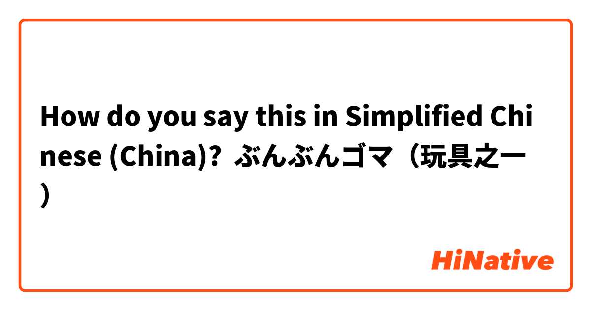 How Do You Say ぶんぶんゴマ 玩具之一 In Simplified Chinese China Hinative
