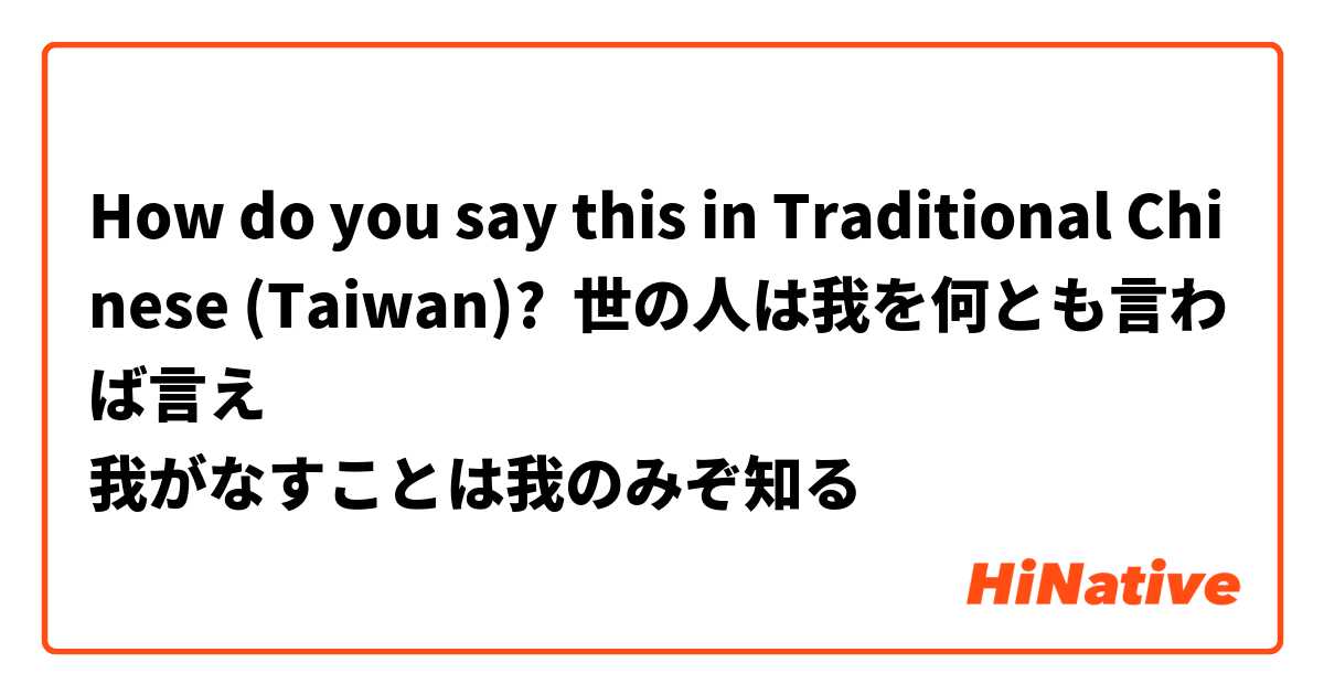 How Do You Say 世の人は我を何とも言わば言え 我がなすことは我のみぞ知る In Traditional Chinese Taiwan Hinative