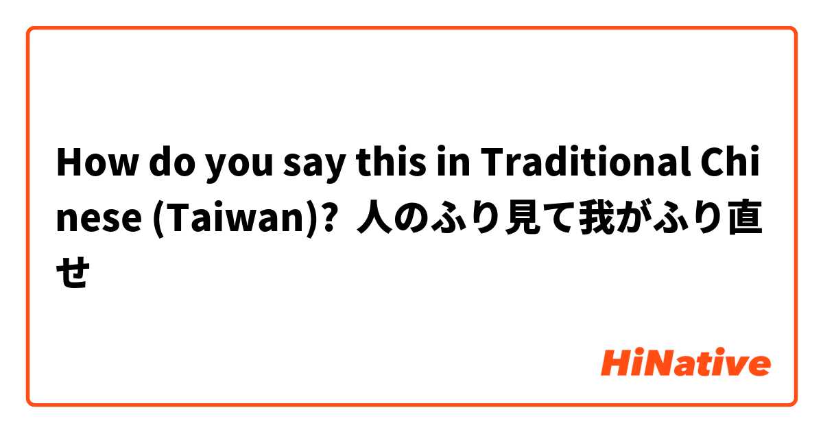 How Do You Say 人のふり見て我がふり直せ In Traditional Chinese Taiwan Hinative