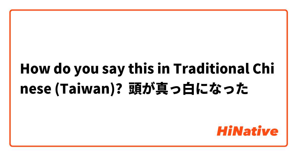 How Do You Say 頭が真っ白になった In Traditional Chinese Taiwan Hinative