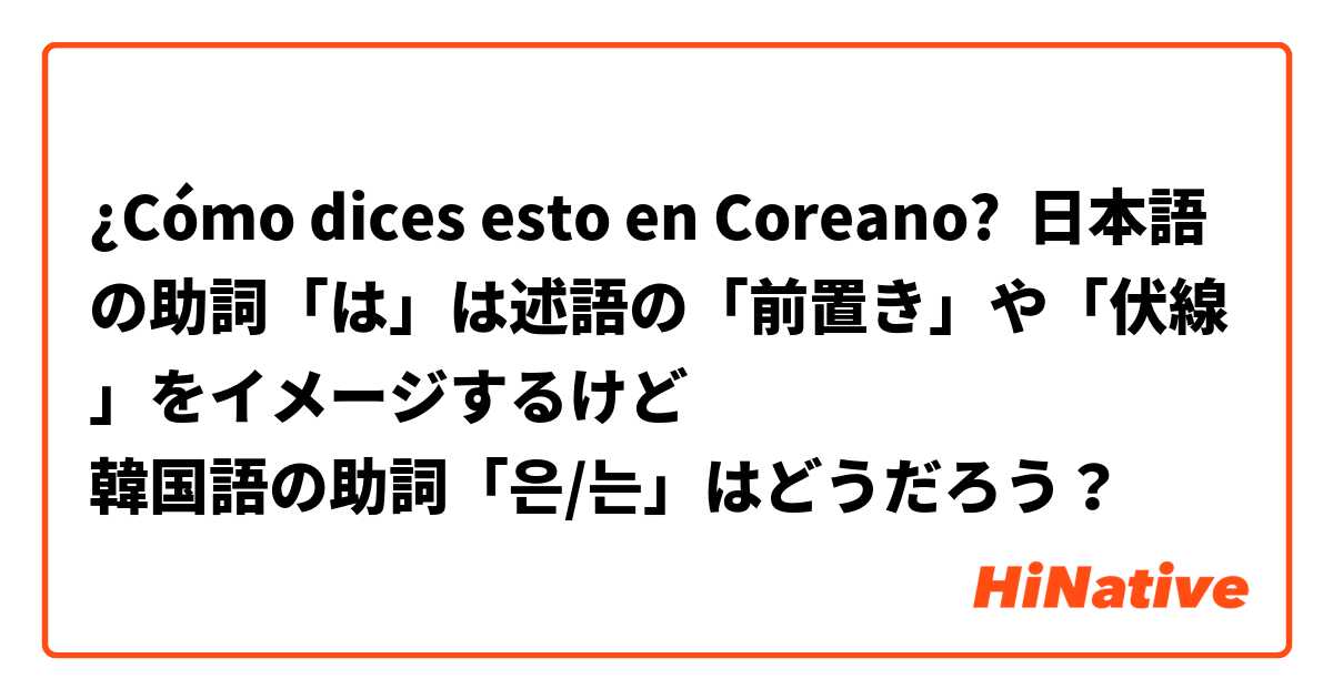 Como Dices Esto En Coreano 日本語の助詞 は は述語の 前置き や 伏線 をイメージするけど 韓国語の助詞 은 는 はどうだろう Hinative
