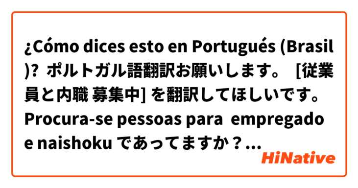 Como Dices Esto En Portugues Brasil ポルトガル語翻訳お願いします 従業員と内職 募集中 を翻訳してほしいです Procura Se Pessoas Para Empregado E Naishoku であってますか Procura Se Pessoas Para Trabalho Em Fabricas E Naishoku のが自然ですか