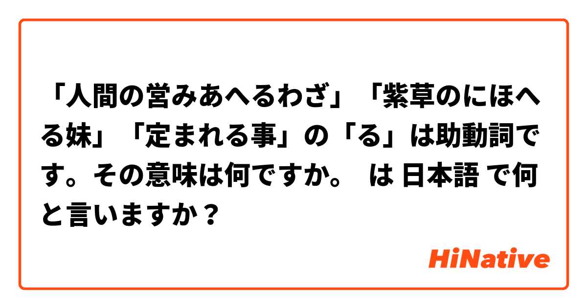 人間の営みあへるわざ 紫草のにほへる妹 定まれる事 の る は助動詞です その意味は何ですか は 日本語 で何と言いますか Hinative