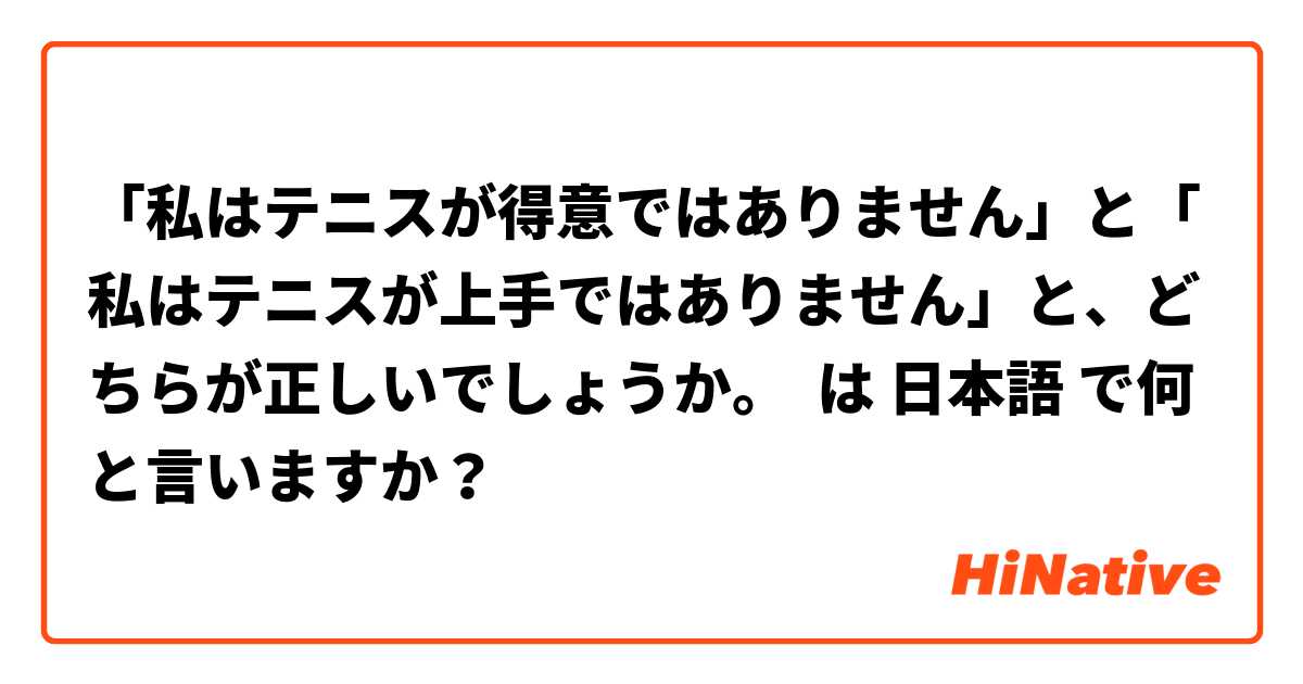 私はテニスが得意ではありません と 私はテニスが上手ではありません と どちらが正しいでしょうか は 日本語 で何と言いますか Hinative