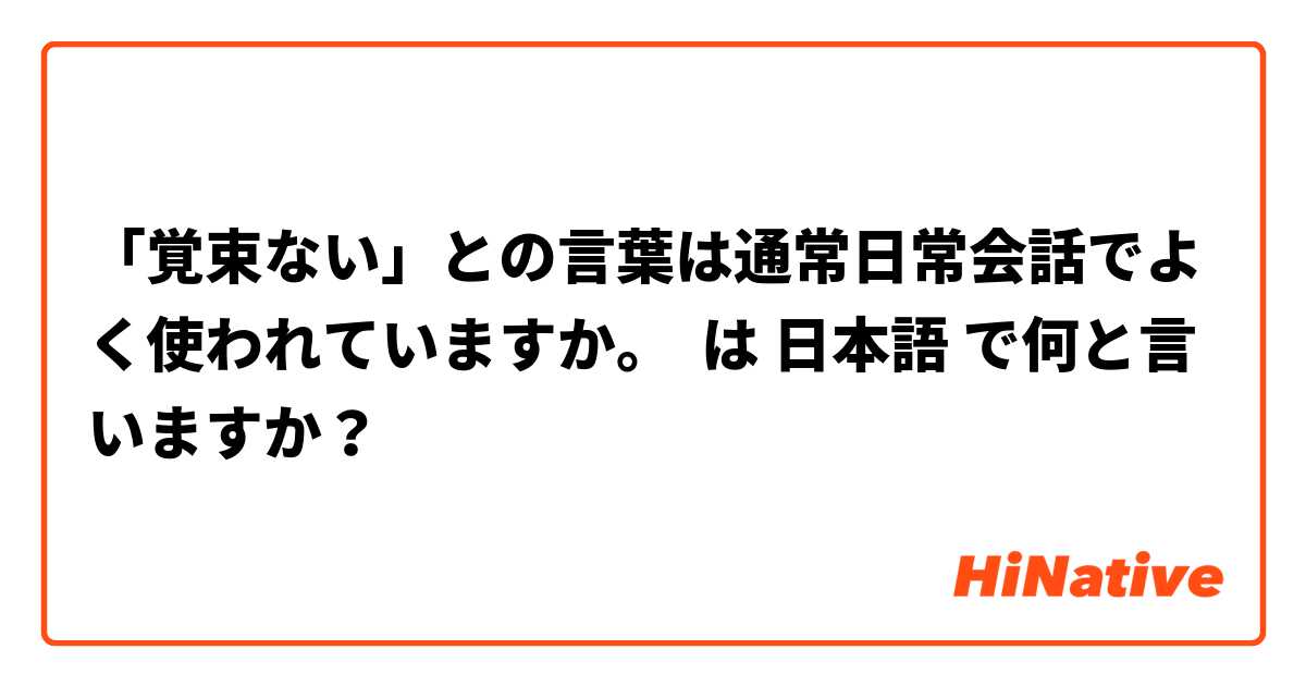 覚束ない との言葉は通常日常会話でよく使われていますか は 日本語 で何と言いますか Hinative