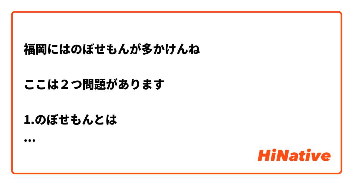 福岡にはのぼせもんが多かけんね ここは２つ問題があります 1 のぼせもんとは 2 多かけんは方言ですか 古語ですか その使い方初耳です どうか ご説明を教えてください は 日本語 で何と言いますか Hinative