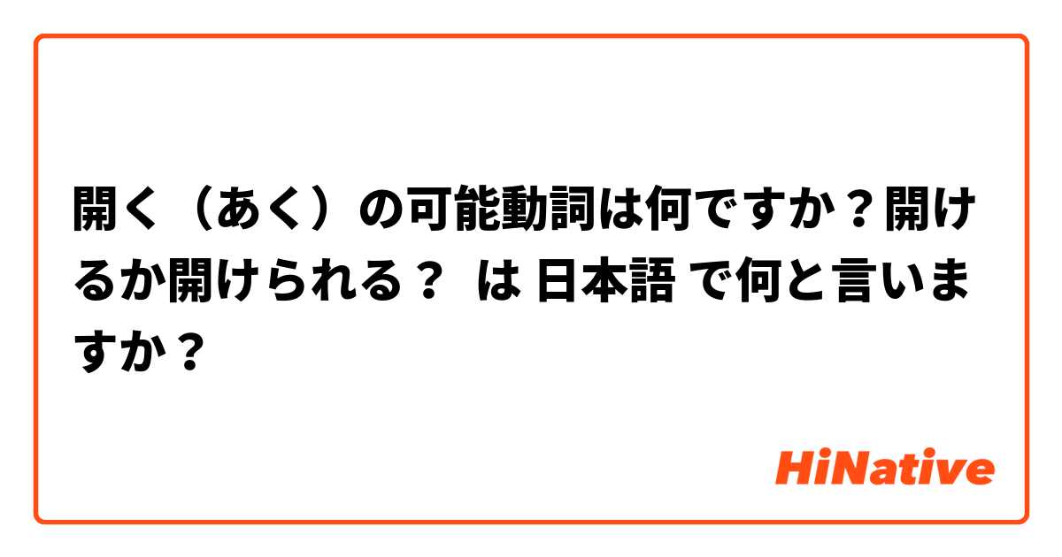 開く あく の可能動詞は何ですか 開けるか開けられる は 日本語 で何と言いますか Hinative