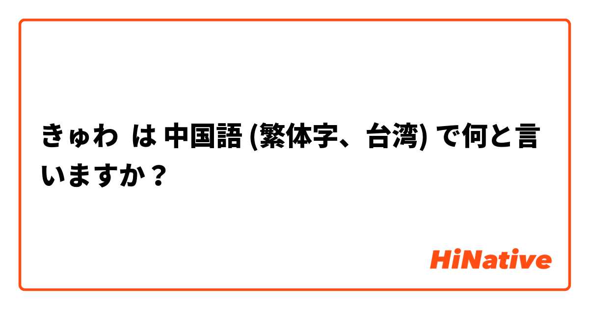 きゅわ は 中国語 繁体字 台湾 で何と言いますか Hinative
