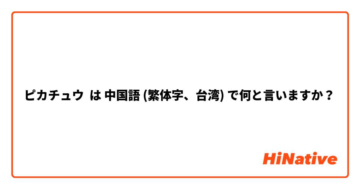 ピカチュウ は 中国語 繁体字 台湾 で何と言いますか Hinative