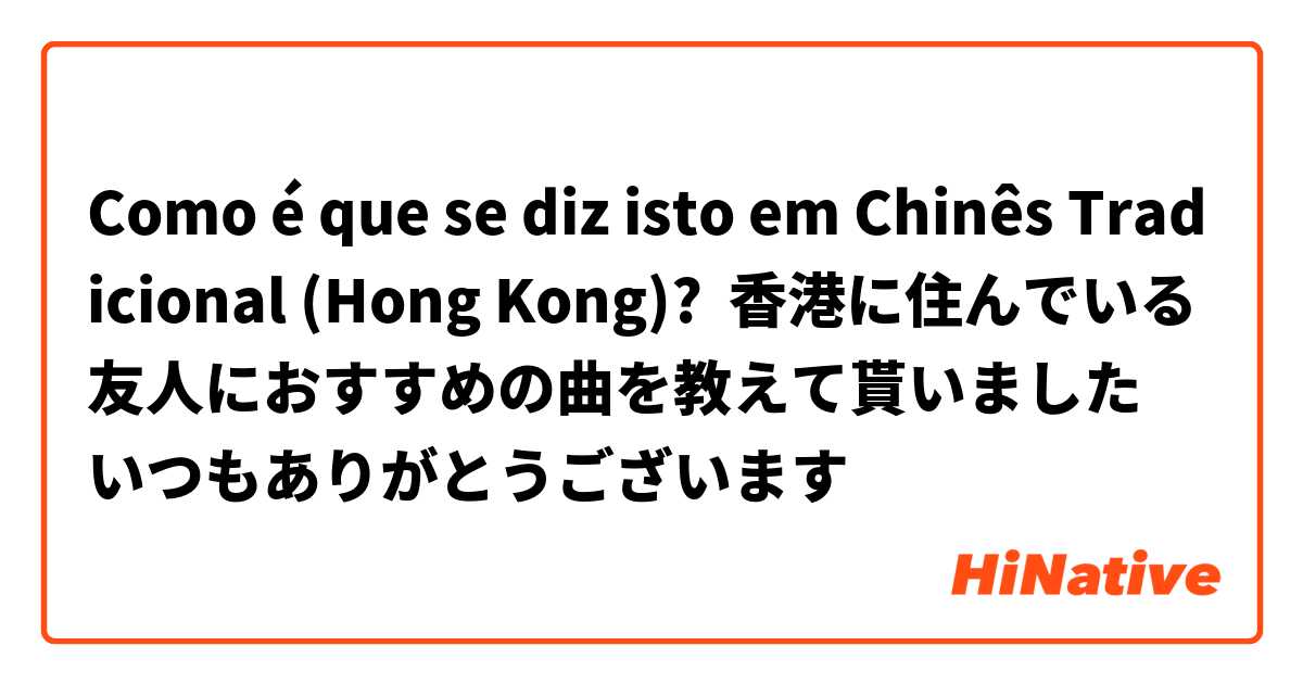 Como é que se diz isto em Chinês Tradicional Hong Kong? "香港に