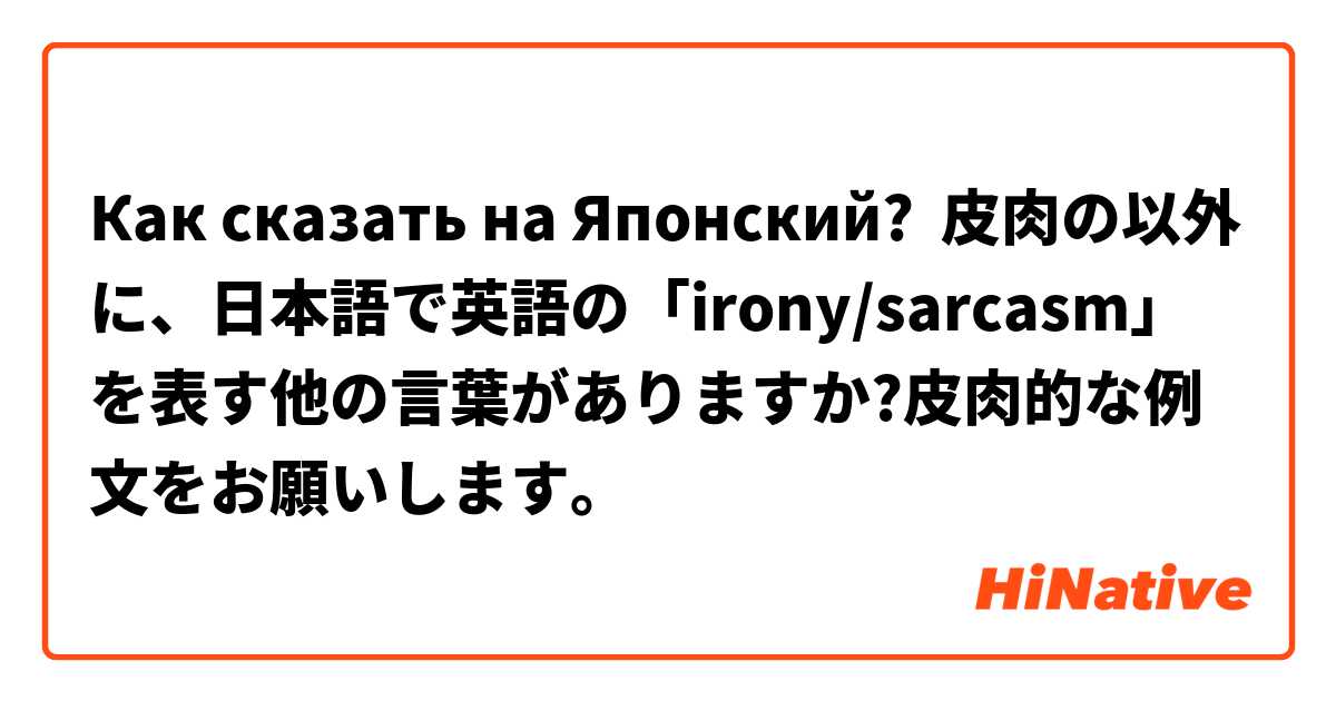 Kak Skazat Na Yaponskij 皮肉の以外に 日本語で英語の Irony Sarcasm を表す他の言葉がありますか 皮肉的な例文をお願いします Hinative