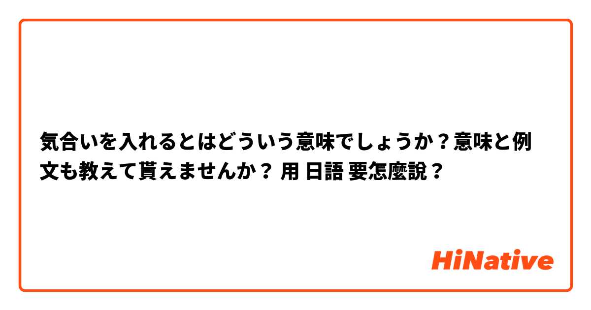 気合いを入れるとはどういう意味でしょうか 意味と例文も教えて貰えませんか 用 日語 要怎麼說 Hinative