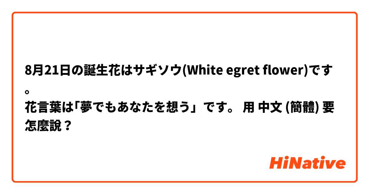 8月21日の誕生花はサギソウ White Egret Flower です 花言葉は 夢でもあなたを想う です 用中文 簡體 要怎麼說 Hinative