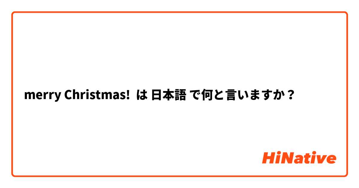 Merry Christmas は 日本語 で何と言いますか Hinative