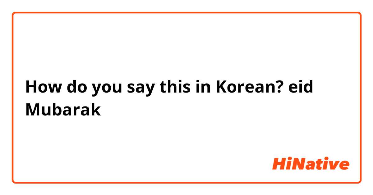 How do you say "eid Mubarak " in Korean? HiNative