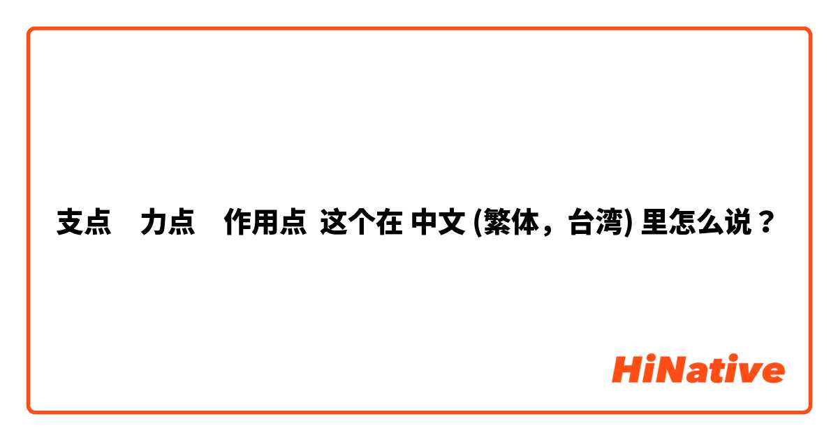 支点力点作用点 这个在中文 繁体 台湾 里怎么说 Hinative