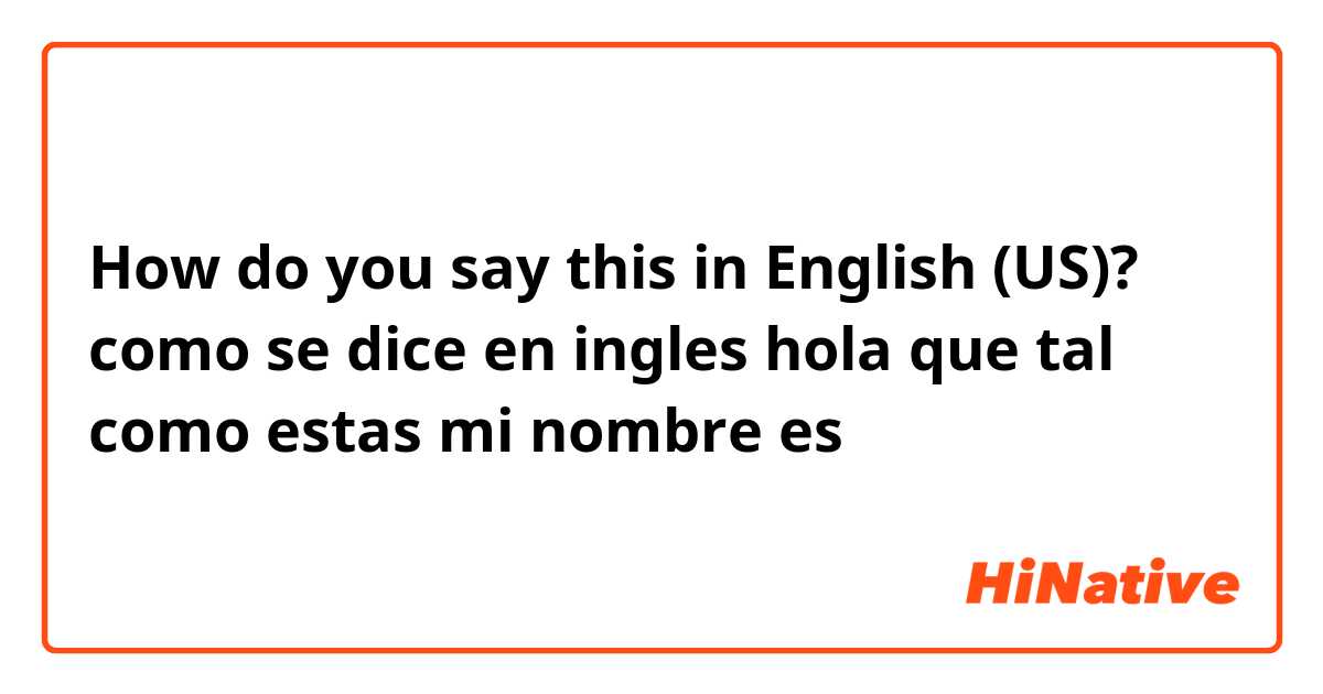 How Do You Say Como Se Dice En Ingles Hola Que Tal Como Estas Mi Nombre Es In English Us 7759