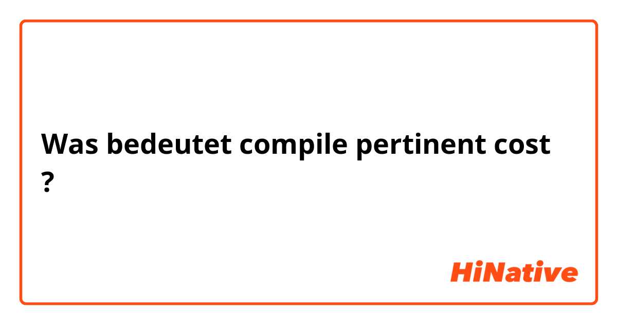 Was bedeutet compile pertinent cost?
