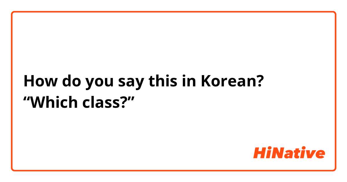 How do you say this in Korean? “Which class?”