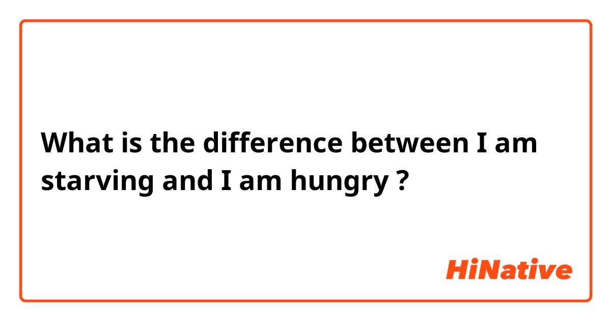 What is the difference between I am starving  and I am hungry  ?