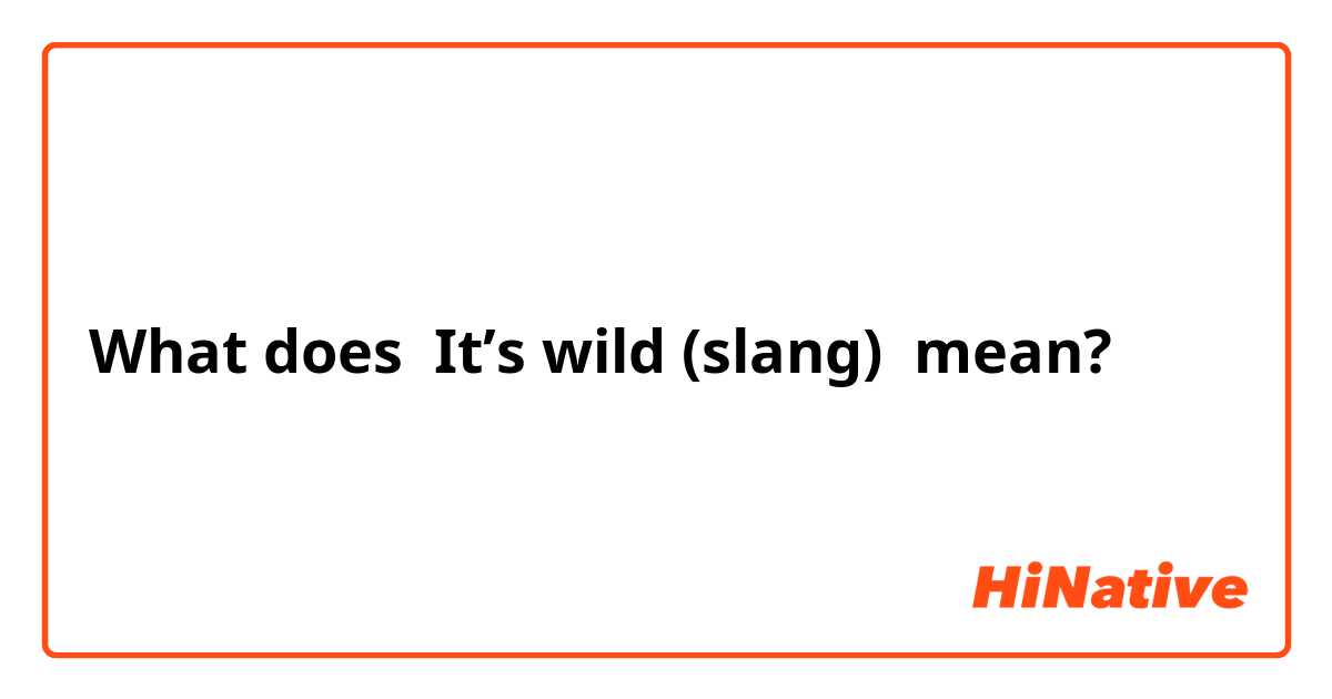 What is the meaning of It's wild (slang)? - Question about English (US)