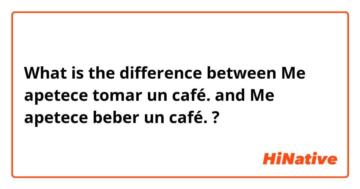 What is the difference between Me apetece tomar un café. and Me apetece beber un café. ?