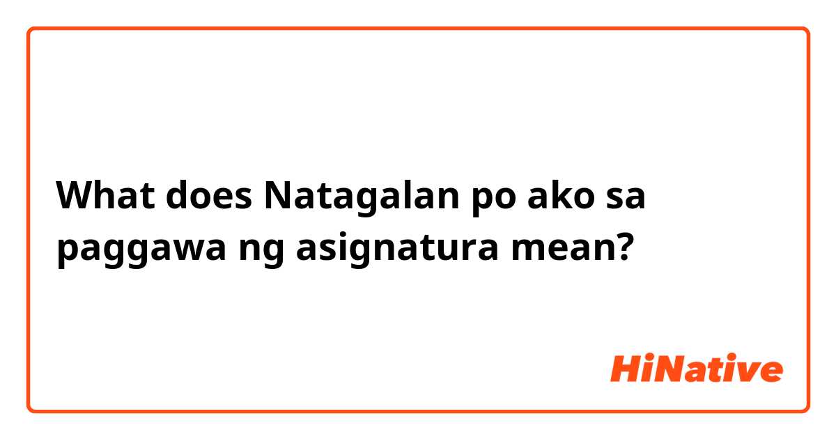 What does Natagalan po ako sa paggawa ng asignatura mean?