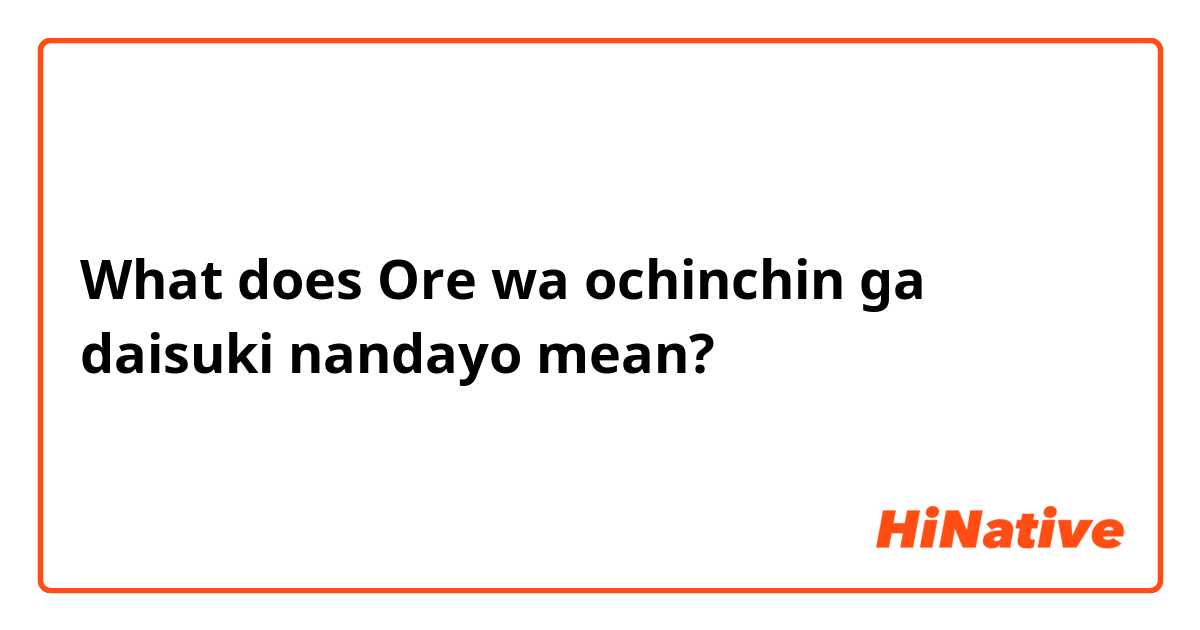 What does Ore wa ochinchin ga daisuki nandayo  mean?