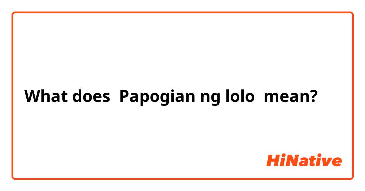 What is the meaning of Papogian ng lolo ? - Question about Filipino