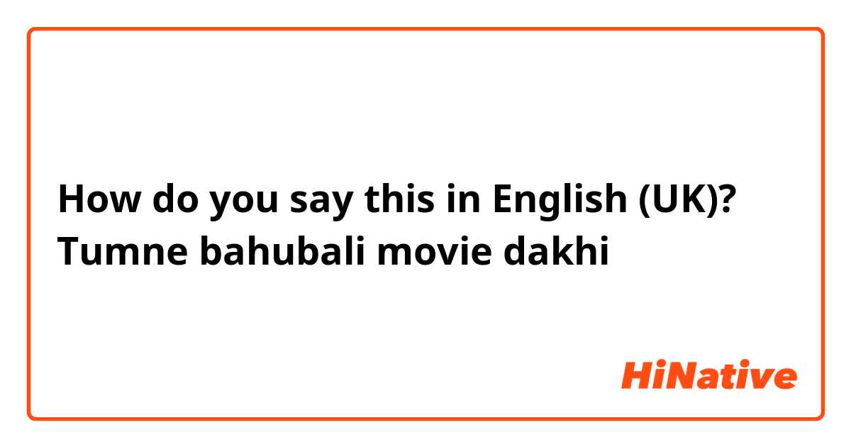 How do you say this in English (UK)? Tumne bahubali movie dakhi