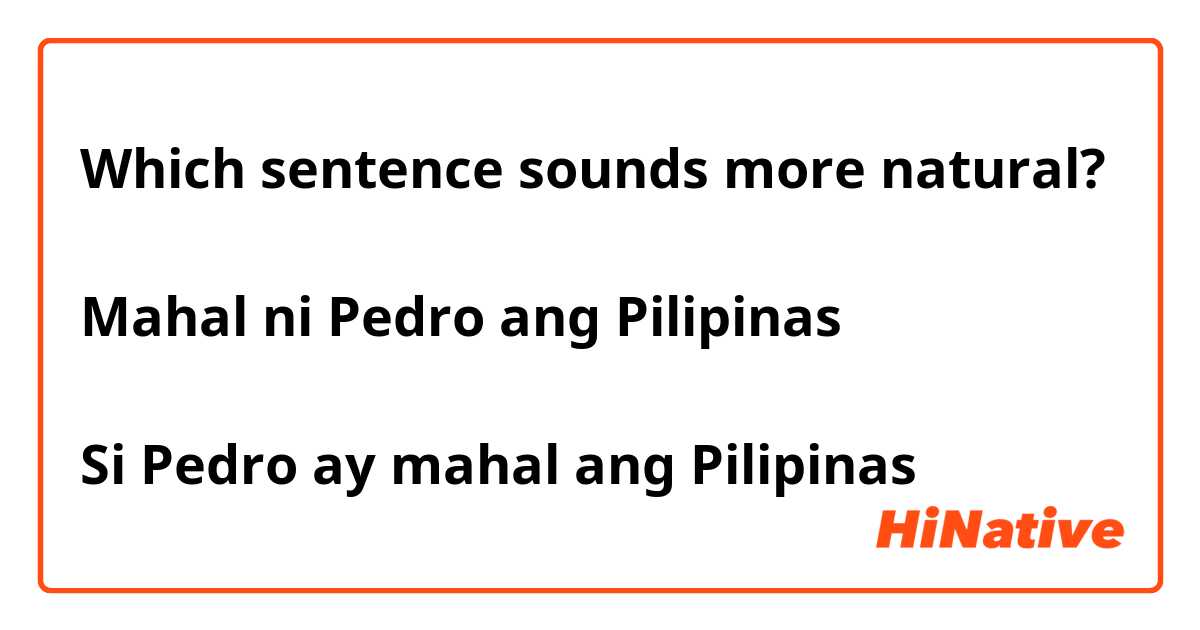 Which sentence sounds more natural?

Mahal ni Pedro ang Pilipinas

Si Pedro ay mahal ang Pilipinas