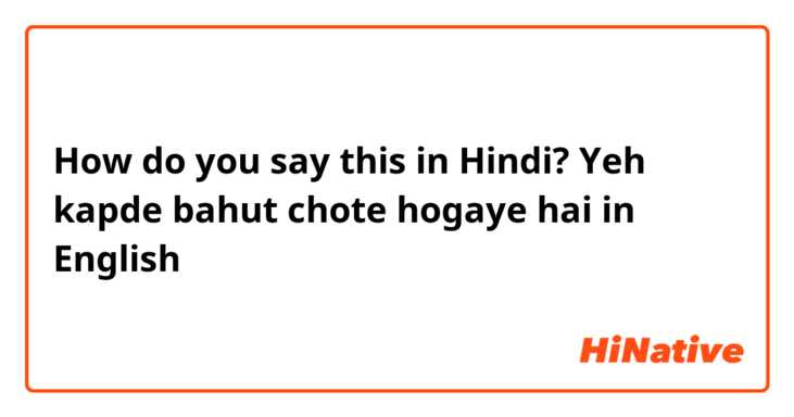 How do you say this in Hindi? Yeh kapde bahut chote hogaye hai in English 