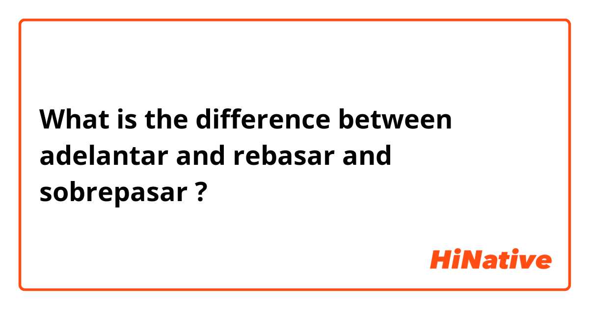 What is the difference between adelantar and rebasar and sobrepasar ?