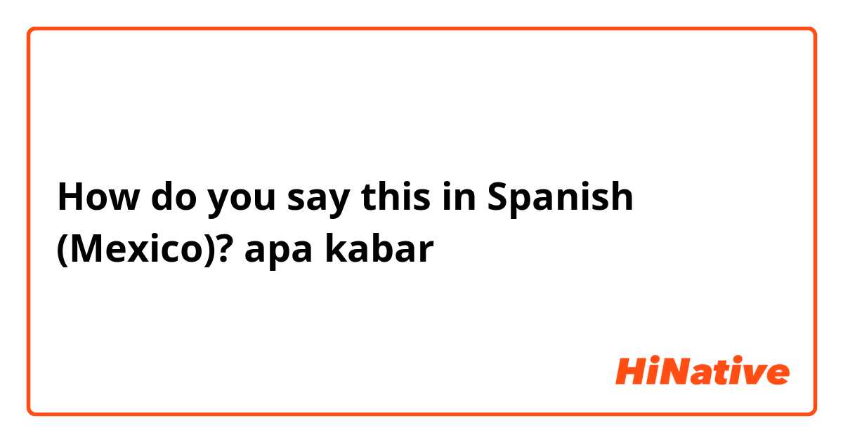 How do you say this in Spanish (Mexico)? apa kabar