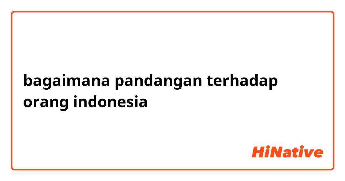bagaimana pandangan terhadap orang indonesia
