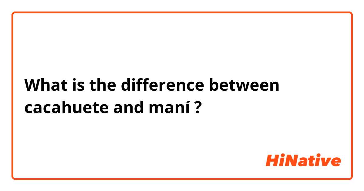 What is the difference between cacahuete  and maní  ?