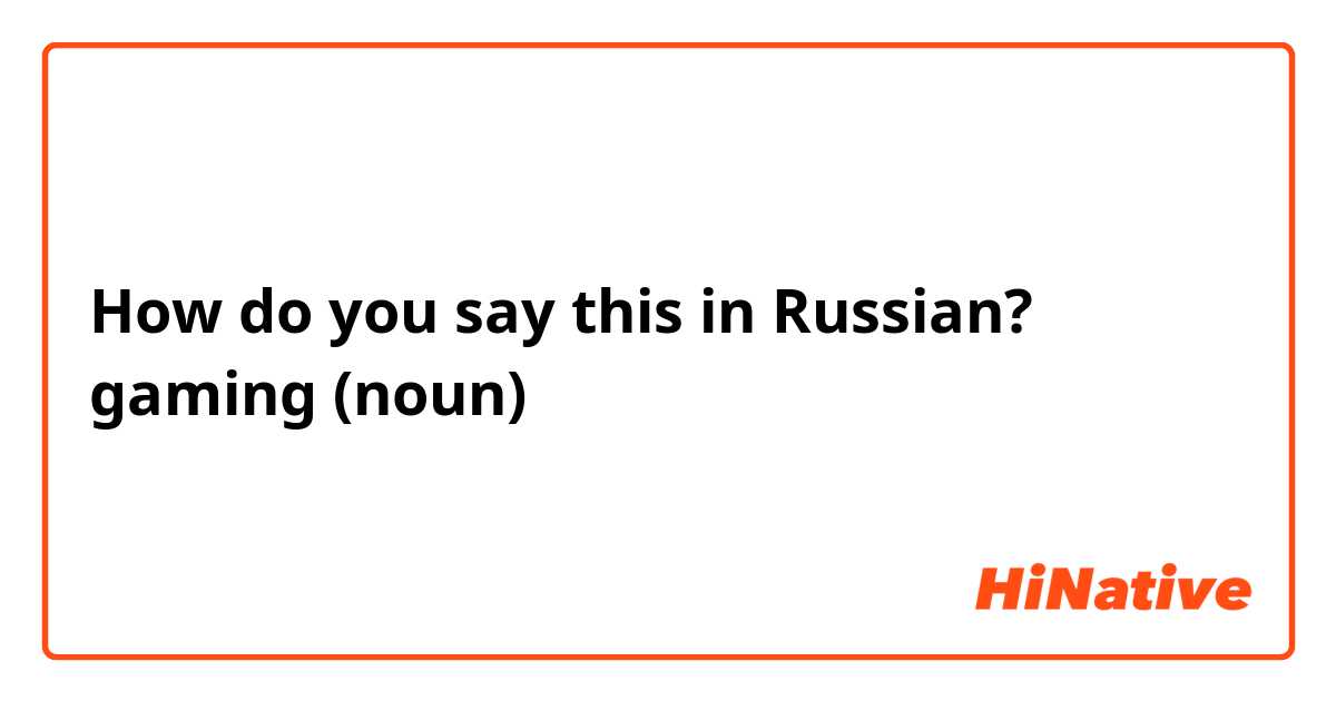 How do you say this in Russian? gaming (noun)