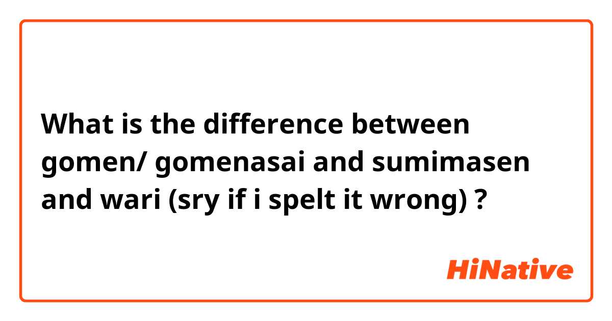 What is the difference between gomen/ gomenasai and sumimasen and wari (sry if i spelt it wrong) ?