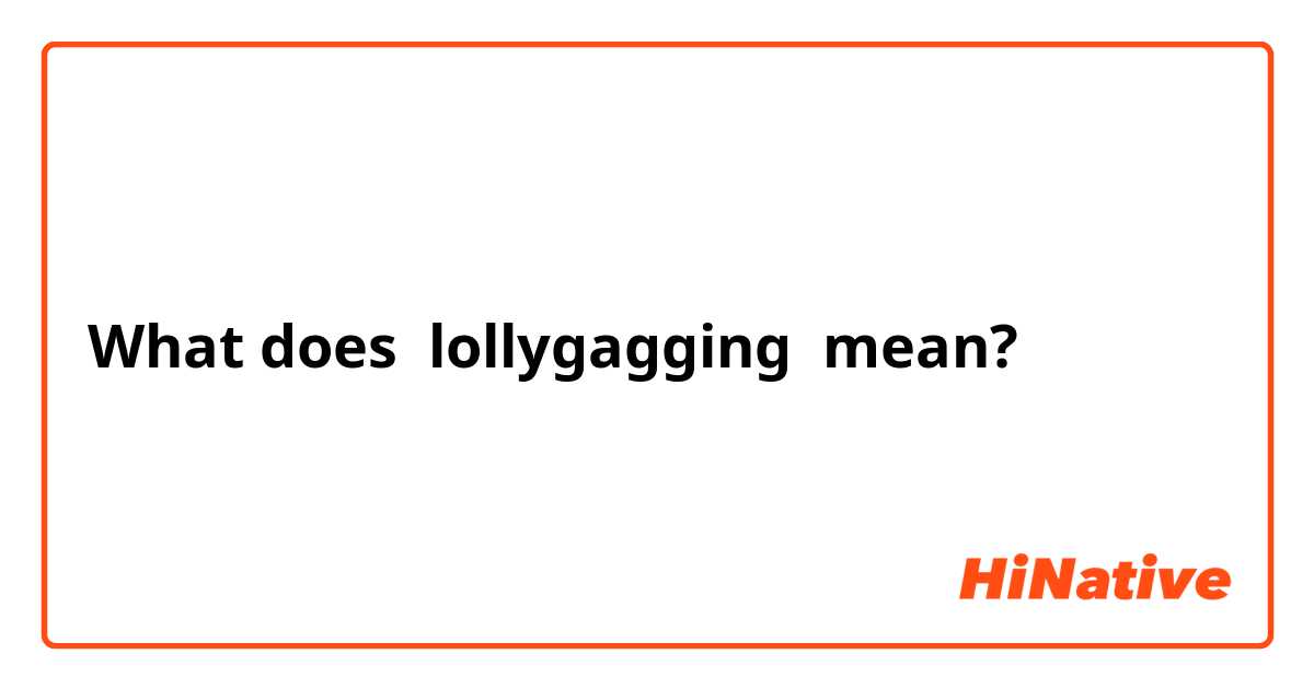 What is the meaning of lollygagging? - Question about English (US)