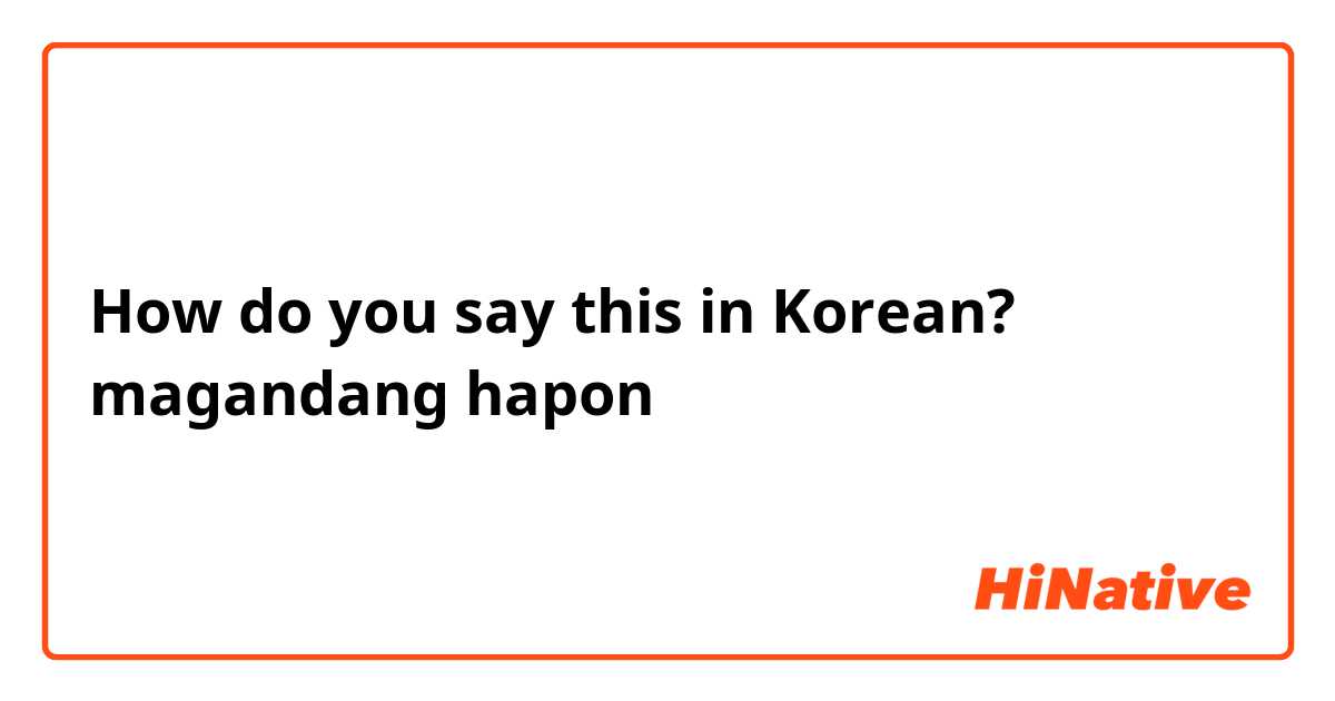 How do you say this in Korean? magandang hapon 