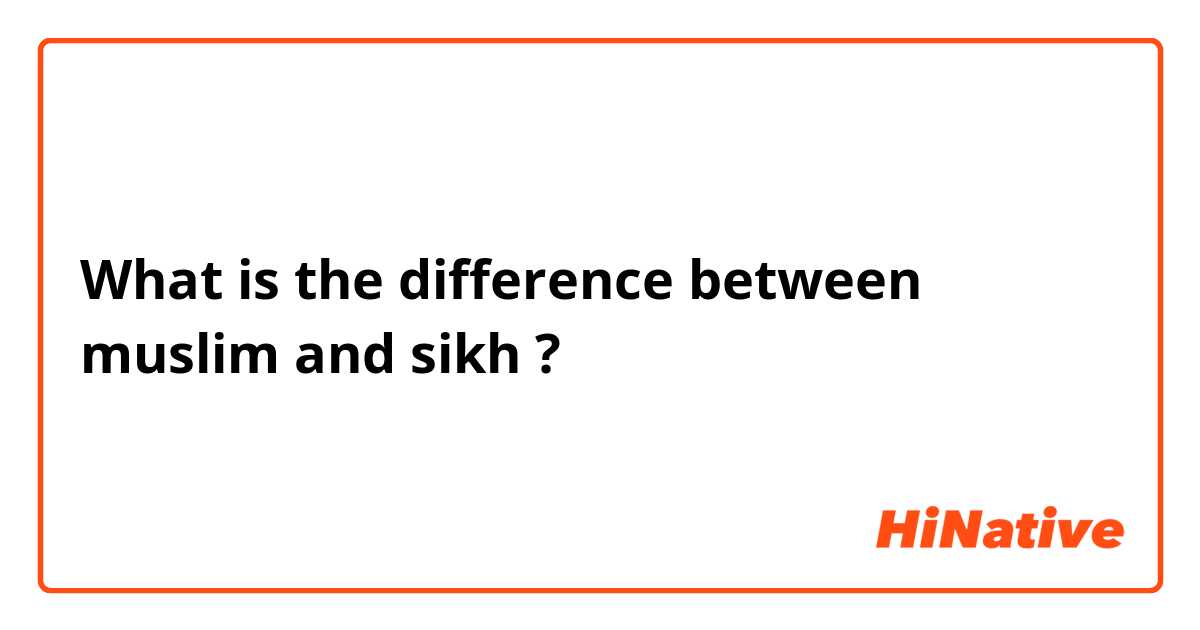 What is the difference between muslim and sikh ?