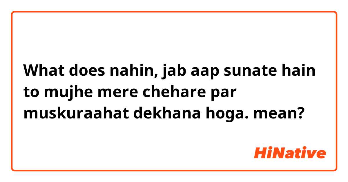 What does nahin, jab aap sunate hain to mujhe mere chehare par muskuraahat dekhana hoga. mean?